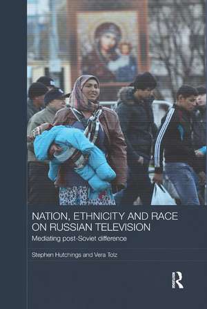 Nation, Ethnicity and Race on Russian Television: Mediating Post-Soviet Difference de Stephen Hutchings