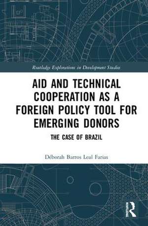 Aid and Technical Cooperation as a Foreign Policy Tool for Emerging Donors: The Case of Brazil de Déborah Barros Leal Farias