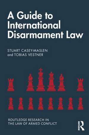 A Guide to International Disarmament Law de Stuart Casey-Maslen