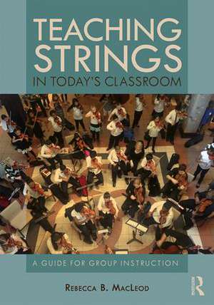 Teaching Strings in Today's Classroom: A Guide for Group Instruction de Rebecca MacLeod