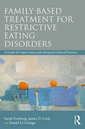 Family Based Treatment for Restrictive Eating Disorders: A Guide for Supervision and Advanced Clinical Practice de Sarah Forsberg