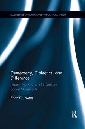 Democracy, Dialectics, and Difference: Hegel, Marx, and 21st Century Social Movements de Brian C. Lovato