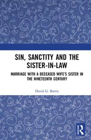 Sin, Sanctity and the Sister-in-Law: Marriage with a Deceased Wife’s Sister in the Nineteenth Century de David Barrie