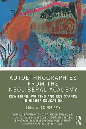 Autoethnographies from the Neoliberal Academy: Rewilding, Writing and Resistance in Higher Education de Jess Moriarty