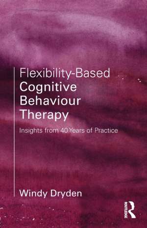 Flexibility-Based Cognitive Behaviour Therapy: Insights from 40 Years of Practice de Windy Dryden