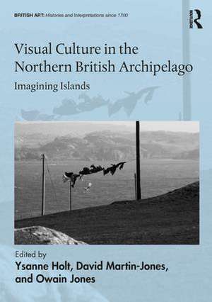 Visual Culture in the Northern British Archipelago: Imagining Islands de Ysanne Holt