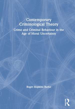 Contemporary Criminological Theory: Crime and Criminal Behaviour in the Age of Moral Uncertainty de Roger Hopkins Burke