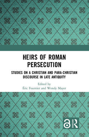 Heirs of Roman Persecution: Studies on a Christian and Para-Christian Discourse in Late Antiquity de Éric Fournier