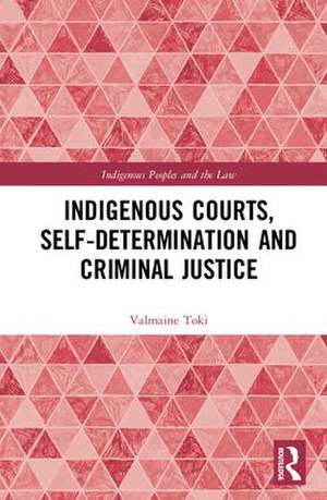 Indigenous Courts, Self-Determination and Criminal Justice de Valmaine Toki