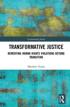 Transformative Justice: Remedying Human Rights Violations Beyond Transition de Matthew Evans