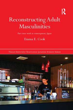 Reconstructing Adult Masculinities: Part-time Work in Contemporary Japan de Emma E. Cook