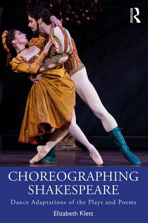 Choreographing Shakespeare: Dance Adaptations of the Plays and Poems de Elizabeth Klett