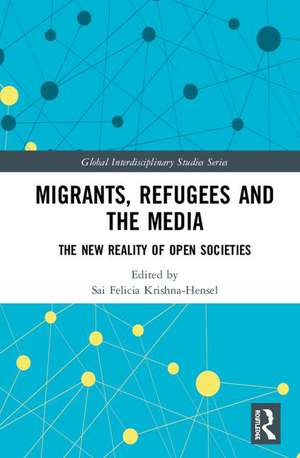 Migrants, Refugees, and the Media: The New Reality of Open Societies de Sai Felicia Krishna-Hensel