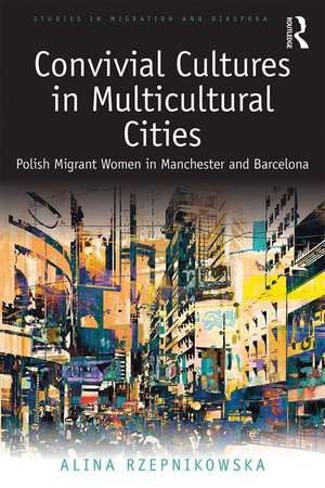 Convivial Cultures in Multicultural Cities: Polish Migrant Women in Manchester and Barcelona de Alina Rzepnikowska