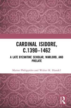 Cardinal Isidore (c.1390–1462): A Late Byzantine Scholar, Warlord, and Prelate de Marios Philippides