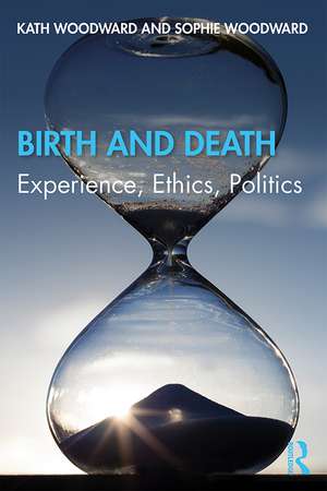 Birth and Death: Experience, Ethics, Politics de Kath Woodward