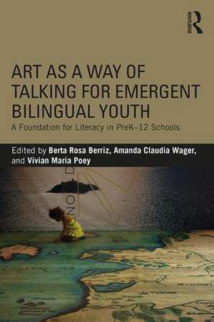 Art as a Way of Talking for Emergent Bilingual Youth: A Foundation for Literacy in PreK-12 Schools de Berta Rosa Berriz