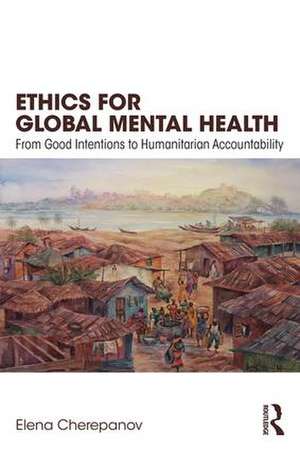 Ethics for Global Mental Health: From Good Intentions to Humanitarian Accountability de Elena Cherepanov