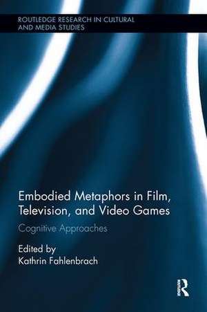 Embodied Metaphors in Film, Television, and Video Games: Cognitive Approaches de Kathrin Fahlenbrach