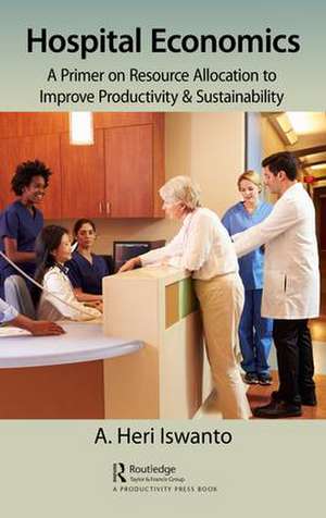 Hospital Economics: A Primer on Resource Allocation to Improve Productivity & Sustainability de A. Heri Iswanto