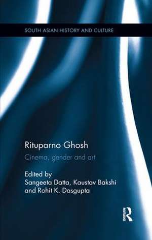 Rituparno Ghosh: Cinema, gender and art de Sangeeta Datta