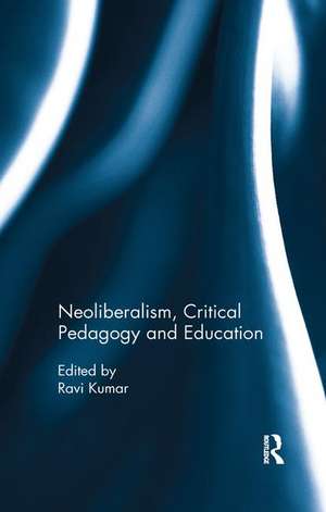 Neoliberalism, Critical Pedagogy and Education de Ravi Kumar