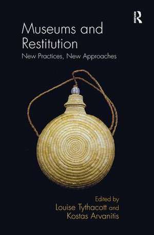 Museums and Restitution: New Practices, New Approaches de Louise Tythacott