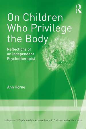 On Children Who Privilege the Body: Reflections of an Independent Psychotherapist de Ann Horne