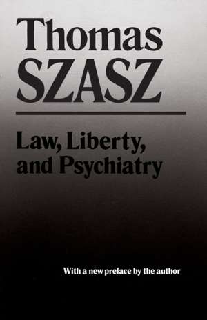 Law, Liberty, and Psychiatry: An Inquiry Into the Social Uses of Mental Health Practices de Thomas Szasz