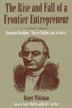 The Rise and Fall of a Frontier Entrepreneur: Benjamin Rathbun, "Master Builder and Architect" de Roger Whitman