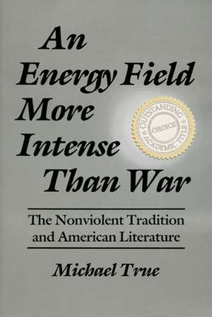 An Energy Field More Intense Than War: The Nonviolent Tradition and American Literature de Michael True