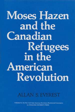 Moses Hazen and the Canadian Refugees in the American Revolution de Allan S Everest