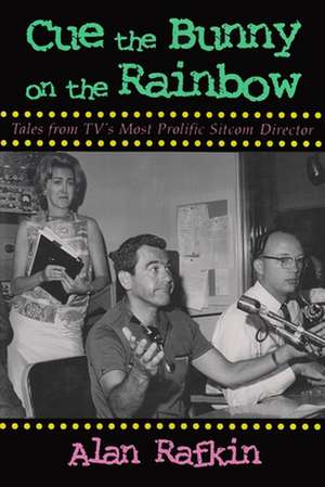 Cue the Bunny on the Rainbow: Tales from TV's Most Prolific Sitcom Director de Alan Rafkin