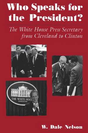 Who Speaks for the President?: The White House Press Secretary from Cleveland to Clinton de W. Dale Nelson