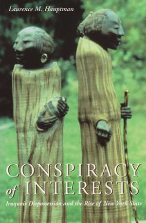 Conspiracy of Interests: Iroquois Dispossession and the Rise of New York State de Laurence M. Hauptman