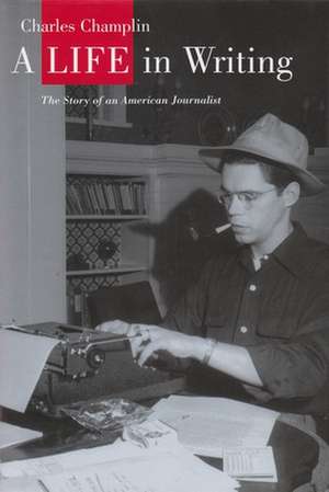 A Life in Writing: The Story of an American Journalist de Charles Champlin