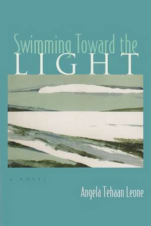 Swimming Toward the Light de Angela Tehaan Leone