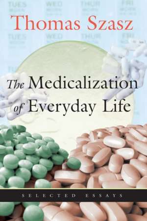 The Medicalization of Everyday Life: Selected Essays de Thomas Szasz