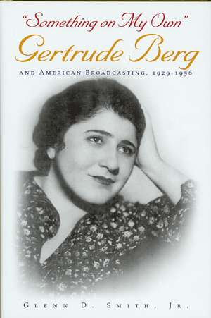 Something on My Own: Gertrude Berg and American Broadcasting, 1929-1956 de Jr. Smith, Glenn D.