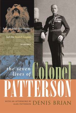 The Seven Lives of Colonel Patterson: How an Irish Lion Hunter Led the Jewish Legion to Victory de Denis Brian