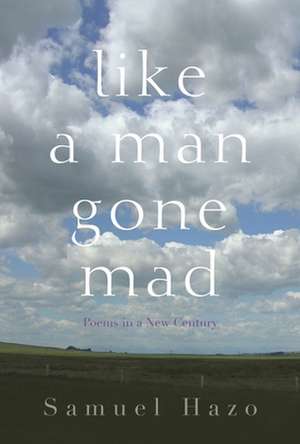 Like a Man Gone Mad: Poems in a New Century de Samuel Hazo