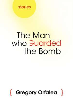 The Man Who Guarded the Bomb: Stories de Gregory Orfalea