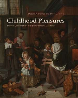 Childhood Pleasures: Dutch Children in the Seventeenth Century de Donna Barnes