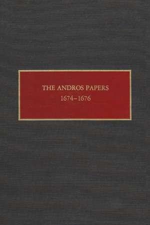 The Andros Papers: Files of the Provincial Secretary of New York During the Administration of Governor Sir Edmund Andros, 1674-1680 de Florence A. Christoph