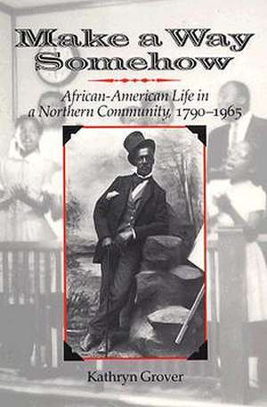 Make a Way Somehow: African-American Life in a Northern Community, 1790-1965 de Kathryn Grover