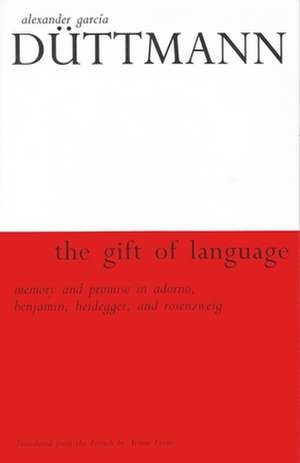 The Gift of Language: Memory and Promise in Adorno, Benjamin, Heidegger, and Rosenzweig de Alexander Garcia Duttmann