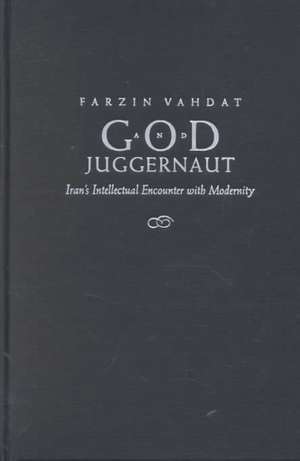 God and Juggernaut: Iran's Intellectual Encounter with Modernity de Farzin Vahdat