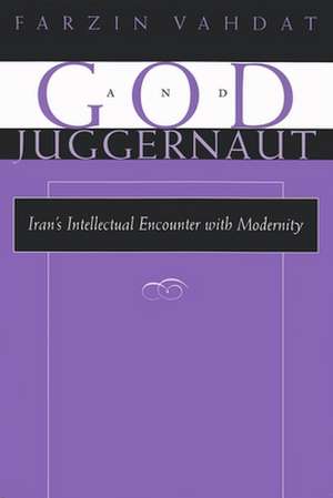 God and Juggernaut: Iran's Intellectual Encounter with Modernity de Farzin Vahdat