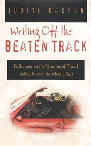 Writings Off the Beaten Track: Reflections on the Meaning of Travel and Culture in the Middle East de Judith Caesar