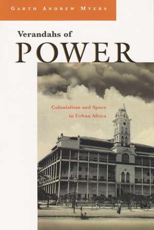 Verandahs of Power: Colonialism and Space in Urban Africa de Garth Andrew Myers